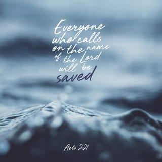 Acts 2:21 - AND IT SHALL BE THAT EVERYONE WHO CALLS ON THE NAME OF THE LORD WILL BE SAVED.’