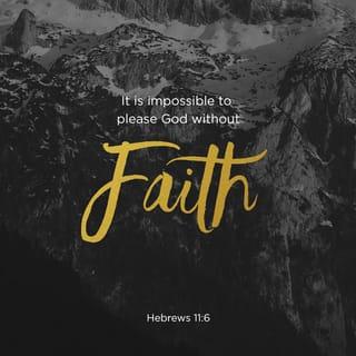 Hebrews 11:6 - And without faith it is impossible to please God, because anyone who comes to him must believe that he exists and that he rewards those who earnestly seek him.