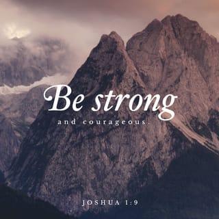 Joshua 1:8-10 - This book of the law shall not depart from your mouth, but you shall meditate on it day and night, so that you may be careful to do according to all that is written in it; for then you will make your way prosperous, and then you will have success. Have I not commanded you? Be strong and courageous! Do not tremble or be dismayed, for the LORD your God is with you wherever you go.”

Then Joshua commanded the officers of the people, saying