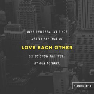 1 John 3:18 - Little children, let us not love in word or talk but in deed and in truth.