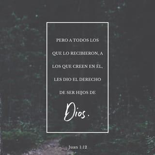 Juan 1:12 - Mas a cuantos lo recibieron, a los que creen en su nombre, les dio el derecho de ser hechos hijos de Dios.