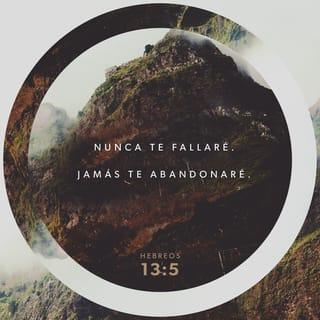 Hebreos 13:5 - No amen el dinero; estén contentos con lo que tienen, pues Dios ha dicho:
«Nunca te fallaré.
Jamás te abandonaré».