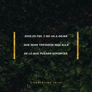 1 Corintios 10:13 - No os ha sobrevenido ninguna tentación que no sea común a los hombres; y fiel es Dios, que no permitirá que vosotros seáis tentados más allá de lo que podéis soportar, sino que con la tentación proveerá también la vía de escape, a fin de que podáis resistirla.