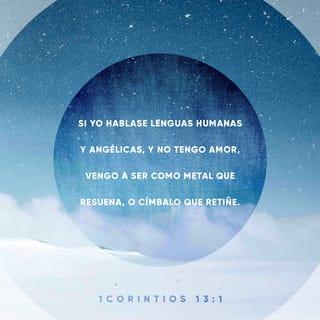 1 Corintios 13:1 - Si yo hablara lenguas humanas y angélicas, pero no tengo amor, he llegado a ser como metal que resuena o címbalo que retiñe.