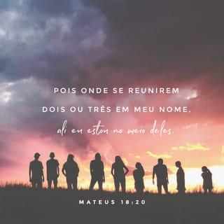 Mateus 18:20 - Porque onde estiverem dois ou três reunidos em meu nome, aí estou eu no meio deles.