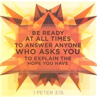 1 Peter 3:15 - but in your hearts honor Christ the Lord as holy, always being prepared to make a defense to anyone who asks you for a reason for the hope that is in you; yet do it with gentleness and respect