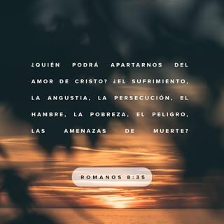 Romanos 8:35 - ¿Quién nos separará del amor de Cristo? ¿Tribulación, o angustia, o persecución, o hambre, o desnudez, o peligro, o espada?