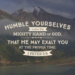 1 Peter 5:6 - Be humble under God’s powerful hand so he will lift you up when the right time comes.