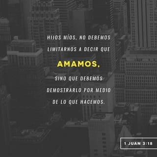 1 Juan 3:17-18 - Pero el que tiene bienes de este mundo y ve a su hermano tener necesidad, y cierra contra él su corazón, ¿cómo mora el amor de Dios en él? Hijitos míos, no amemos de palabra ni de lengua, sino de hecho y en verdad.