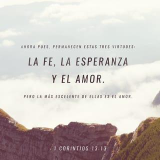 1 Corintios 13:13 - Y ahora permanecen la fe, la esperanza y el amor. Pero el más importante de todos es el amor.