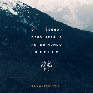 Zacarias 14:9 - O SENHOR será Rei sobre toda a terra; naquele dia, um só será o SENHOR, e um só será o seu nome.