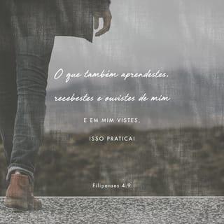 Filipenses 4:9 - Continuem a praticar tudo que aprenderam e receberam de mim, tudo que ouviram de mim e me viram fazer. Então o Deus da paz estará com vocês.