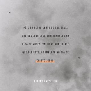 Filipenses 1:6 - E eu tenho a certeza de que Deus, que começou a boa obra em vocês, continuará ajudando-os a crescer em sua graça até quando sua tarefa em vocês estiver finalmente terminada naquele dia quando Jesus Cristo voltar.