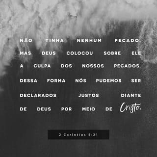 2Coríntios 5:21 - Aquele que não conheceu pecado, Deus o fez pecado por nós, para que, nele, fôssemos feitos justiça de Deus.