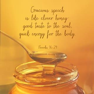 Proverbs 16:24 - Gracious words are like a honeycomb,
sweetness to the soul and health to the body.