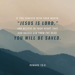 Romans 10:9 - If you declare with your mouth, “Jesus is Lord,” and believe in your heart that God raised him from the dead, you will be saved.