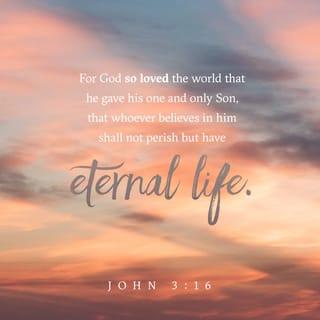 John 3:16 - “For God so loved the world, that he gave his only Son, that whoever believes in him should not perish but have eternal life.