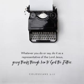 Colossians 3:17 - And whatever you do, whether in word or deed, do it all in the name of the Lord Jesus, giving thanks to God the Father through him.