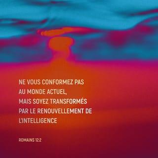 Romains 12:2 - Ne suivez pas les coutumes du monde où nous vivons, mais laissez Dieu vous transformer en vous donnant une intelligence nouvelle. Ainsi, vous pourrez savoir ce qu’il veut : ce qui est bon, ce qui lui plaît, ce qui est parfait.