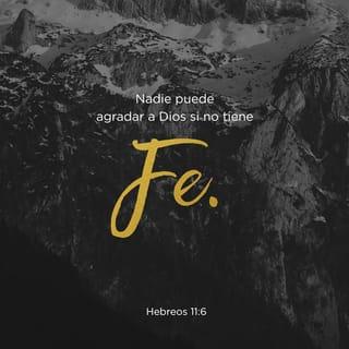 Hebreos 11:6 - Pero sin fe es imposible agradar a Dios; porque es necesario que el que se acerca a Dios crea que le hay, y que es galardonador de los que le buscan.