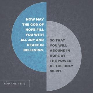 Romans 15:13 - May the God of hope fill you with all joy and peace as you trust in him, so that you may overflow with hope by the power of the Holy Spirit.