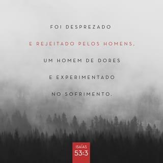 Isaías 53:3-5 - Foi desprezado e rejeitado pelos homens,
um homem de dores e experimentado no sofrimento.
Como alguém de quem os homens escondem o rosto,
foi desprezado, e não o tínhamos em estima.

Certamente ele tomou sobre si as nossas enfermidades
e sobre si levou as nossas doenças;
contudo, nós o consideramos castigado por Deus,
atingido por Deus e afligido.
Ele, porém, foi traspassado por causa das nossas transgressões
e esmagado por causa das nossas iniquidades;
o castigo que nos trouxe a paz estava sobre ele,
e pelas suas feridas fomos curados.