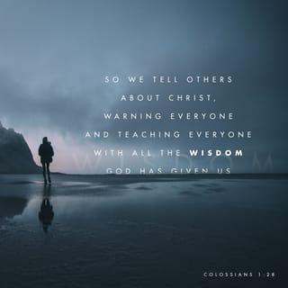 Colossians 1:28-29 - He is the one we proclaim, admonishing and teaching everyone with all wisdom, so that we may present everyone fully mature in Christ. To this end I strenuously contend with all the energy Christ so powerfully works in me.