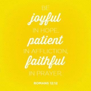 Romans 12:12 - Rejoice in our confident hope. Be patient in trouble, and keep on praying.