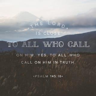 Psalm 145:18 - The LORD is nigh unto all them that call upon him,
To all that call upon him in truth.