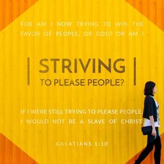 Galatians 1:10 - For am I now seeking the approval of man, or of God? Or am I trying to please man? If I were still trying to please man, I would not be a servant of Christ.