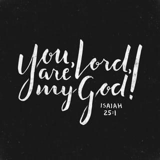 Isaiah 25:1 - O Jehovah, thou art my God; I will exalt thee, I will praise thy name; for thou hast done wonderful things, even counsels of old, in faithfulness and truth.