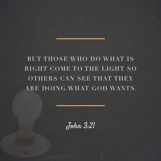 John 3:20-21 - All who do evil hate the light and refuse to go near it for fear their sins will be exposed. But those who do what is right come to the light so others can see that they are doing what God wants.”