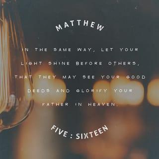 Matthew 5:15-16 - Neither do people light a lamp and put it under a bowl. Instead they put it on its stand, and it gives light to everyone in the house. In the same way, let your light shine before others, that they may see your good deeds and glorify your Father in heaven.