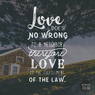 Romans 13:10 - Love does no harm to a neighbor. Therefore love is the fulfillment of the law.