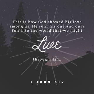 1 John 4:8-9 - Whoever does not love does not know God, because God is love. This is how God showed his love among us: He sent his one and only Son into the world that we might live through him.