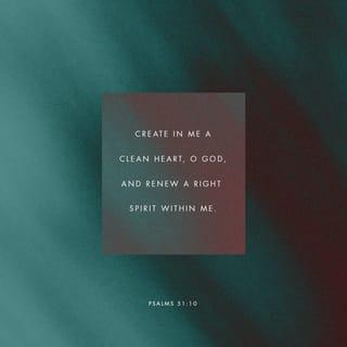 Psalm 51:10 - Create in me a clean heart, O God;
And renew a right spirit within me.