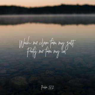 Psalms 51:1-19 - Have mercy on me, O God,
according to your unfailing love;
according to your great compassion
blot out my transgressions.
Wash away all my iniquity
and cleanse me from my sin.

For I know my transgressions,
and my sin is always before me.
Against you, you only, have I sinned
and done what is evil in your sight;
so you are right in your verdict
and justified when you judge.
Surely I was sinful at birth,
sinful from the time my mother conceived me.
Yet you desired faithfulness even in the womb;
you taught me wisdom in that secret place.

Cleanse me with hyssop, and I will be clean;
wash me, and I will be whiter than snow.
Let me hear joy and gladness;
let the bones you have crushed rejoice.
Hide your face from my sins
and blot out all my iniquity.

Create in me a pure heart, O God,
and renew a steadfast spirit within me.
Do not cast me from your presence
or take your Holy Spirit from me.
Restore to me the joy of your salvation
and grant me a willing spirit, to sustain me.

Then I will teach transgressors your ways,
so that sinners will turn back to you.
Deliver me from the guilt of bloodshed, O God,
you who are God my Savior,
and my tongue will sing of your righteousness.
Open my lips, Lord,
and my mouth will declare your praise.
You do not delight in sacrifice, or I would bring it;
you do not take pleasure in burnt offerings.
My sacrifice, O God, is a broken spirit;
a broken and contrite heart
you, God, will not despise.

May it please you to prosper Zion,
to build up the walls of Jerusalem.
Then you will delight in the sacrifices of the righteous,
in burnt offerings offered whole;
then bulls will be offered on your altar.