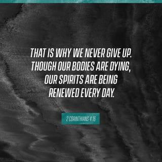 2 Corinthians 4:16 - Therefore we do not lose heart. Though outwardly we are wasting away, yet inwardly we are being renewed day by day.