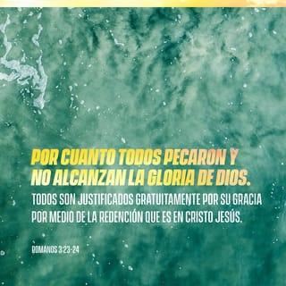 Romanos 3:23-24 - por cuanto todos pecaron, y están destituidos de la gloria de Dios, siendo justificados gratuitamente por su gracia, mediante la redención que es en Cristo Jesús