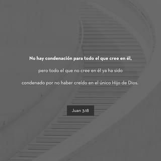 Juan 3:18 - El que cree en él no es condenado, pero el que no cree ya está condenado por no haber creído en el nombre del Hijo único de Dios.