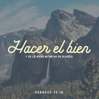 Hebreos 13:16 - No se olviden de hacer bien ni de la ayuda mutua, porque estos son los sacrificios que agradan a Dios.