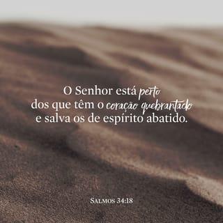 Salmos 34:18 - Perto está o SENHOR dos que têm o coração quebrantado e salva os contritos de espírito.