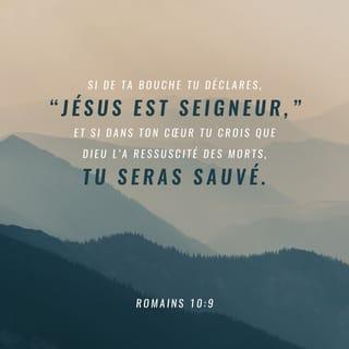 Romains 10:9 - Si tu confesses de ta bouche le Seigneur Jésus, et si tu crois dans ton cœur que Dieu l’a ressuscité des morts, tu seras sauvé.