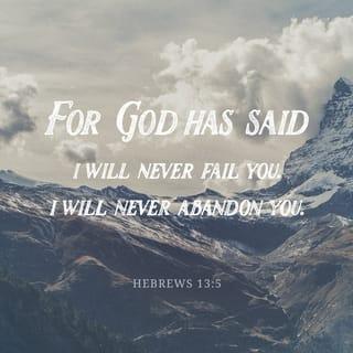 Hebrews 13:5 - Let your conversation be without covetousness; and be content with such things as ye have: for he hath said, I will never leave thee, nor forsake thee.