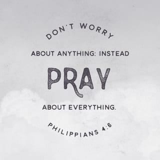 Philippians 4:6 - Do not worry about anything, but pray and ask God for everything you need, always giving thanks.