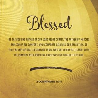 II Corinthians 1:3-4 - Blessed be the God and Father of our Lord Jesus Christ, the Father of mercies and God of all comfort, who comforts us in all our tribulation, that we may be able to comfort those who are in any trouble, with the comfort with which we ourselves are comforted by God.