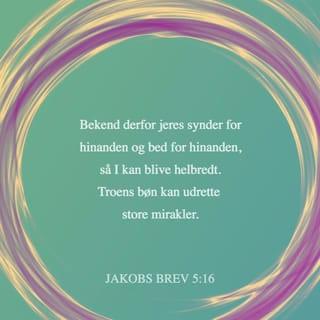 Jakobs Brev 5:16 - Bekend derfor jeres synder for hinanden og bed for hinanden, så I kan blive helbredt.
Troens bøn kan udrette store mirakler.