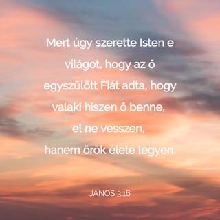 János 3:16 - Mert úgy szerette Isten a világot, hogy egyszülött Fiát adta, hogy aki hisz őbenne, el ne vesszen, hanem örök élete legyen.