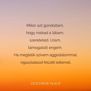 Zsoltárok 94:18-19 - Mikor azt gondoltam,
hogy roskad a lábam,
szereteted, URam, támogatott engem.
Ha megtelik szívem aggodalommal,
vigasztalásod felüdíti lelkemet.