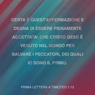 Prima lettera a Timoteo 1:15 - Certa è quest’affermazione e degna di essere pienamente accettata: che Cristo Gesù è venuto nel mondo per salvare i peccatori, dei quali io sono il primo.